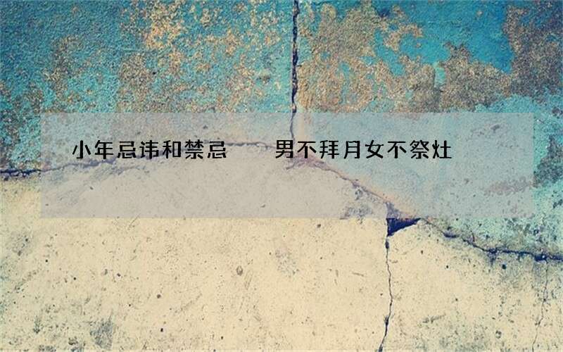 小年忌讳和禁忌  男不拜月女不祭灶